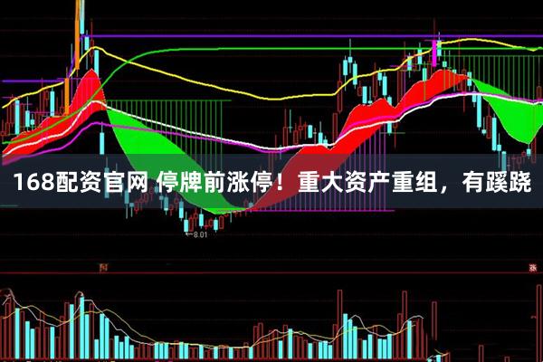 168配资官网 停牌前涨停！重大资产重组，有蹊跷