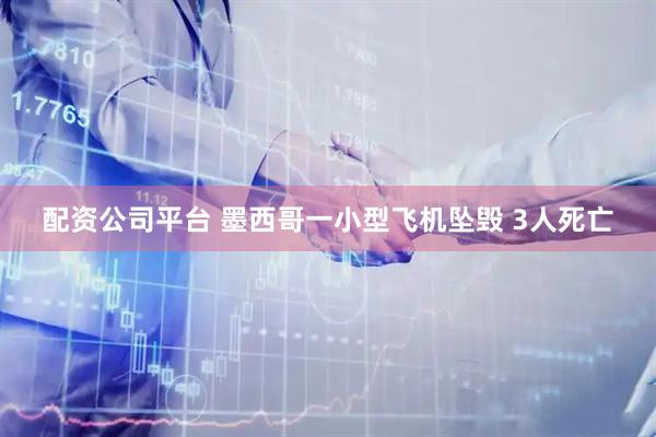 配资公司平台 墨西哥一小型飞机坠毁 3人死亡