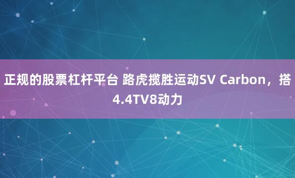 正规的股票杠杆平台 路虎揽胜运动SV Carbon，搭4.4TV8动力